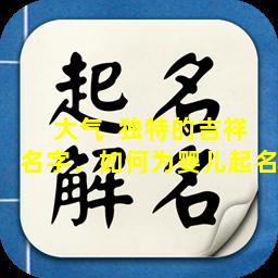 大气  独特的吉祥名字，如何为婴儿起名